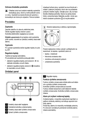 Page 34Ochrana životného prostredia
Chladiaci okruh ani izolačné materiály spotrebiča
neobsahujú plyny, ktoré by mohli poškodiť ozóno-
vú vrstvu. Spotrebič sa nesmie likvidovať spoločne s
komunálnym ani domovým odpadom. Penová izolácia
obsahuje horľavé plyny: spotrebič sa musí likvidovať v
súlade s platnými predpismi, ktoré vám na požiadanie
poskytnú miestne orgány. Dávajte pozor, aby sa nepo-
škodila chladiaca jednotka, hlavne na zadnej strane
blízko výmenníka tepla. Materiály použité v tomto spo-
trebiči...