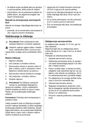 Page 46•če ledene kocke zaužijete takoj po jemanju
iz zamrzovalnika, lahko pride do ozeblin;
• priporočamo, da na posamezne pakete na-
pišete datum, da zagotovite pregled nad
časom shranjevanja.
Nasveti za shranjevanje zamrznjenih
živil
Nasveti za dosego najboljšega delovanja na-
prave:
• preverite, ali so komercialno zamrznjena ži-
vila v trgovini pravilno shranjena;
• zagotovite čim hitrejši transport zamrznje-
nih živil iz trgovine do zamrzovalnika;
• pokrova ne odpirajte prepogosto ter ga ne
držite odprtega...