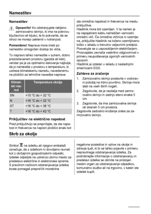 Page 50Namestitev
Namestitev
Opozorilo! Ko odstranjujete rabljeno
zamrzovalno skrinjo, ki ima na pokrovu
ključavnico ali kljuko, le-to pokvarite, da se
otroci ne morejo zakleniti v notranjost.
Pomembno! Naprava mora imeti po
namestitvi omogočen dostop do vtiča.
To napravo lahko namestite v suhem, dobro
prezračevanem prostoru (garaža ali klet),
vendar pa je za optimalno delovanje najbolje,
da jo namestite v prostoru s temperaturo, ki
ustreza klimatskemu razredu, navedenemu
na ploščici za tehnične navedbe...