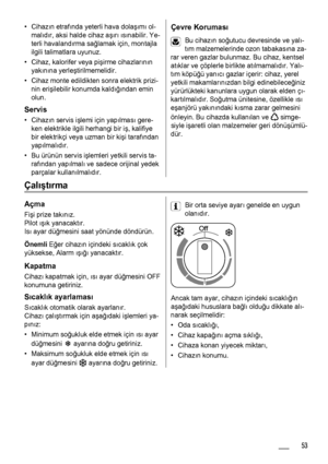 Page 53• Cihazın etrafında yeterli hava dolaşımı ol-
malıdır, aksi halde cihaz aşırı ısınabilir. Ye-
terli havalandırma sağlamak için, montajla
ilgili talimatlara uyunuz.
• Cihaz, kalorifer veya pişirme cihazlarının
yakınına yerleştirilmemelidir.
• Cihaz monte edildikten sonra elektrik prizi-
nin erişilebilir konumda kaldığından emin
olun.
Servis
• Cihazın servis işlemi için yapılması gere-
ken elektrikle ilgili herhangi bir iş, kalifiye
bir elektrikçi veya uzman bir kişi tarafından
yapılmalıdır.
• Bu ürünün...