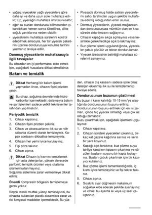 Page 56•yağsız yiyecekler yağlı yiyeceklere göre
daha iyi ve daha uzun süre muhafaza edi-
lir; tuz, yiyeceğin muhafaza ömrünü kısaltır;
•eğer su buzları dondurucu bölmesinden çı-
karıldıktan hemen sonra tüketilirse, ciltte
soğuk yanıklarına neden olabilir;
• yiyeceklerin muhafaza sürelerini kontrol
edebilmek amacıyla, her bir yiyecek paketi-
nin üzerine dondurucuya konulma tarihini
yazmanız tavsiye edilir.
Donmuş yiyeceklerin muhafazasıyla
ilgili tavsiyeler
Bu cihazdan en iyi performansı elde etmek
için,...