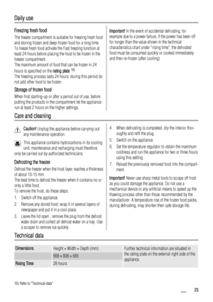 Page 23Daily use
Freezing fresh food
The freezer compartment is suitable for freezing fresh food
and storing frozen and deep-frozen food for a long time.
To freeze fresh food activate the Fast freezing function at
least 24 hours before placing the food to be frozen in the
freezer compartment.
The maximum amount of food that can be frozen in 24
hours is specified on the rating plate 
16)
The freezing process lasts 24 hours: during this period do
not add other food to be frozen.
Storage of frozen food
When first...