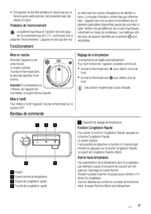 Page 27• Cet appareil ne doit être entretenu et réparé que par un
Service après-vente autorisé, exclusivement avec des
pièces dorigine.
Protection de lenvironnement
Le système frigorifique et lisolation de votre appa-
reil ne contiennent pas de C.F.C. contribuant ainsi à
préserver lenvironnement. Lappareil ne doit pas être mis
au rebut avec les ordures ménagères et les déchets ur-
bains. La mousse disolation contient des gaz inflamma-
bles : lappareil sera mis au rebut conformément aux rè-
glements applicables...