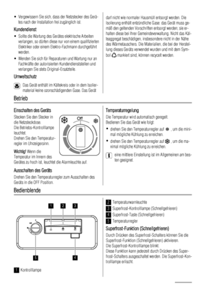 Page 32• Vergewissern Sie sich, dass der Netzstecker des Gerä-
tes nach der Installation frei zugänglich ist.
Kundendienst
• Sollte die Wartung des Gerätes elektrische Arbeiten
verlangen, so dürfen diese nur von einem qualifizierten
Elektriker oder einem Elektro-Fachmann durchgeführt
werden.
• Wenden Sie sich für Reparaturen und Wartung nur an
Fachkräfte der autorisierten Kundendienststellen und
verlangen Sie stets Original-Ersatzteile.
Umweltschutz
Das Gerät enthält im Kältekreis oder in dem Isolier-
material...