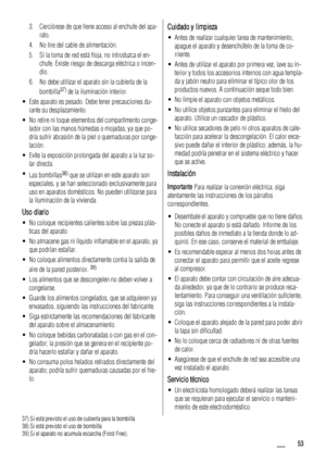 Page 533. Cerciórese de que tiene acceso al enchufe del apa-
rato.
4. No tire del cable de alimentación.
5. Si la toma de red está floja, no introduzca el en-
chufe. Existe riesgo de descarga eléctrica o incen-
dio.
6. No debe utilizar el aparato sin la cubierta de la
bombilla
37) de la iluminación interior.
• Este aparato es pesado. Debe tener precauciones du-
rante su desplazamiento.
• No retire ni toque elementos del compartimento conge-
lador con las manos húmedas o mojadas, ya que po-
dría sufrir abrasión...