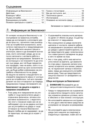 Page 13Съдържание
Информация за безопасност _  _  _  _  _   13
Действие _ _ _ _ _ _ _ _ _ _ _ _ _ _ _ _ _  15
Командно табло _ _ _ _ _ _ _ _ _ _ _ _ _  16
Първа употреба _ _ _ _ _ _ _ _ _ _ _ _ _  17
Всекидневна употреба _ _ _ _ _ _ _ _ _  17
Полезни препоръки и съвети _ _ _ _ _  18Грижи и почистване _ _ _ _ _ _ _ _ _ _  19
Как да постъпите, ако _  _  _  _  _  _  _  _  _   20
Технически данни _ _ _ _ _ _ _ _ _ _ _ _  23
Инсталиране _  _  _  _  _  _  _  _  _  _  _  _  _  _   23
Опазване на околната среда _  _  _...