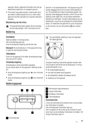 Page 27apparaat, dienen uitgevoerd te worden door een ge-
kwalificeerd elektricien of competent persoon.
• Dit product mag alleen worden onderhouden door
een erkend onderhoudscentrum en er dient alleen
gebruik te worden gemaakt van originele reserveon-
derdelen.
Bescherming van het milieu
Dit apparaat bevat geen gassen die de ozonlaag
kunnen beschadigen, niet in het koelcircuit en
evenmin in de isolatiematerialen. Het apparaat mag niet
worden weggegooid bij het normale huishoudelijke af-
val. Het isolatieschuim...