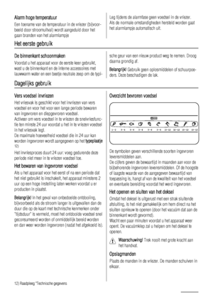 Page 28Alarm hoge temperatuur
Een toename van de temperatuur in de vriezer (bijvoor-
beeld door stroomuitval) wordt aangeduid door het
gaan branden van het alarmlampje
Leg tijdens de alarmfase geen voedsel in de vriezer.
Als de normale omstandigheden hersteld worden gaat
het alarmlampje automatisch uit.
Het eerste gebruik
De binnenkant schoonmaken
Voordat u het apparaat voor de eerste keer gebruikt,
wast u de binnenkant en de interne accessoires met
lauwwarm water en een beetje neutrale zeep om de typi-
sche...