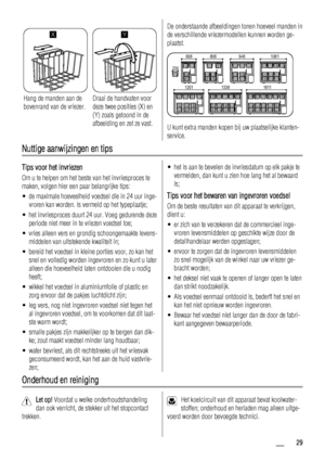 Page 29X
Hang de manden aan de
bovenrand van de vriezer.
Y
Draai de handvaten voor
deze twee posities (X) en
(Y) zoals getoond in de
afbeelding en zet ze vast.
De onderstaande afbeeldingen tonen hoeveel manden in
de verschillende vriezermodellen kunnen worden ge-
plaatst.
606
230806 946 1061
1611 1336 1201
U kunt extra manden kopen bij uw plaatselijke klanten-
service.
Nuttige aanwijzingen en tips
Tips voor het invriezen
Om u te helpen om het beste van het invriesproces te
maken, volgen hier een paar...