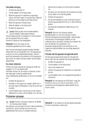 Page 30Periodieke reiniging
1. Schakel het apparaat uit.
2. Trek de stekker uit het stopcontact.
3. Maak het apparaat en toebehoren regelmatig
schoon met warm water en neutrale zeep. Maak de
afsluiting van het deksel voorzichtig schoon.
4. Maak het apparaat volledig droog.
5. Steek de stekker in het stopcontact.
6. Schakel het apparaat in.
Let op! Gebruik geen schoonmaakmiddelen,
schuurmiddelen, sterk geparfumeerde
schoonmaakproducten of boenwas om de binnenkant
van het apparaat schoon te maken.
Voorkom schade...