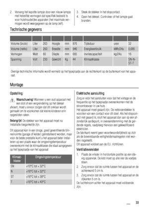 Page 332. Vervang het kapotte lampje door een nieuw lampje
met hetzelfde vermogen dat specifiek bedoeld is
voor huishoudelijke apparaten (het maximale ver-
mogen wordt weergegeven op de lamp zelf).3. Steek de stekker in het stopcontact.
4. Open het deksel. Controleer of het lampje gaat
branden.
Technische gegevens
         
Volume (bruto)Liter263Hoogtemm876Tijdsduururen32
Volume (netto)Liter260Breedtemm946EnergieverbruikkWh/24u0,685
VermogenWatt80Dieptemm665Invriescapaciteitkg/24u16...