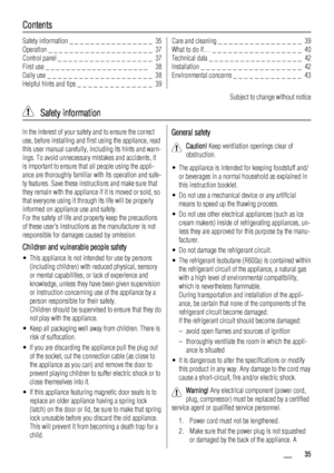 Page 35Contents
Safety information _ _ _ _ _ _ _ _ _ _ _ _ _ _ _ _  35
Operation _ _ _ _ _ _ _ _ _ _ _ _ _ _ _ _ _ _ _ _  37
Control panel _ _ _ _ _ _ _ _ _ _ _ _ _ _ _ _ _ _  37
First use _ _ _ _ _ _ _ _ _ _ _ _ _ _ _ _ _ _ _ _   38
Daily use _ _ _ _ _ _ _ _ _ _ _ _ _ _ _ _ _ _ _ _  38
Helpful hints and tips _ _ _ _ _ _ _ _ _ _ _ _ _ _  39Care and cleaning _ _ _ _ _ _ _ _ _ _ _ _ _ _ _ _  39
What to do if… _ _ _ _ _ _ _ _ _ _ _ _ _ _ _ _ _  40
Technical data _ _ _ _ _ _ _ _ _ _ _ _ _ _ _ _ _ _  42
Installation...