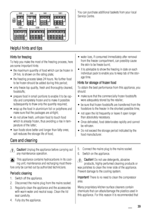 Page 39606
230806 946 1061
1611 1336 1201You can purchase additional baskets from your local
Service Centre.
Helpful hints and tips
Hints for freezing
To help you make the most of the freezing process, here
are some important hints:
• the maximum quantity of food which can be frozen in
24 hrs. is shown on the rating plate;
• the freezing process takes 24 hours. No further food
to be frozen should be added during this period;
• only freeze top quality, fresh and thoroughly cleaned,
foodstuffs;
• prepare food in...