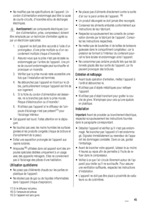 Page 45• Ne modifiez pas les spécifications de lappareil. Un
cordon dalimentation endommagé peut être la cause
de courts-circuits, dincendies et/ou de décharges
électriques.
Avertissement Les composants électriques (cor-
don dalimentation, prise, compresseur) doivent
être remplacés par un technicien d’entretien agréé ou
par un électricien spécialisé.
1. Lappareil ne doit pas être raccordé à laide dun
prolongateur, dune prise multiple ou dun rac-
cordement multiple (risque dincendie).
2. Assurez-vous que la...