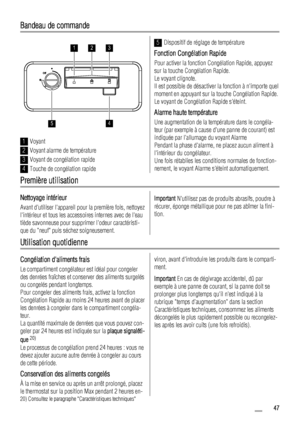 Page 47Bandeau de commande
123
45
1Voyant
2Voyant alarme de température
3Voyant de congélation rapide
4Touche de congélation rapide
5Dispositif de réglage de température
Fonction Congélation Rapide
Pour activer la fonction Congélation Rapide, appuyez
sur la touche Congélation Rapide.
Le voyant clignote.
Il est possible de désactiver la fonction à nimporte quel
moment en appuyant sur la touche Congélation Rapide.
Le voyant de Congélation Rapide séteint.
Alarme haute température
Une augmentation de la température...