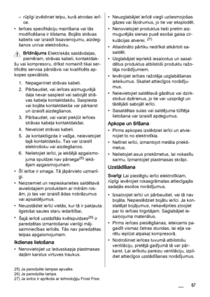 Page 67– rūpīgi izvēdiniet telpu, kurā atrodas ierī‐
ce.
• Ierīces specifikāciju mainīšana vai tās
modificēšana ir bīstama. Bojāts strāvas
kabelis var izraisīt īssavienojumu, aizdeg‐
šanos un/vai elektrošoku.
Brīdinājums Elektriskās sastāvdaļas,
piemēram, strāvas kabeli, kontaktdak‐
šu vai kompresoru, drīkst nomainīt tikai ser‐
tificēts servisa pārstāvis vai kvalificēts ap‐
kopes speciālists.
1. Nepagariniet strāvas kabeli.
2. Pārbaudiet, vai ierīces aizmugurējā
daļa nevar saspiest vai sabojāt strā‐
vas kabeļa...