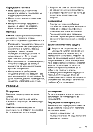 Page 79Одржување и чистење
• Пред одржување, исклучете го
апаратот и извадете го штекерот за
струја од приклучницата.
• Не чистете го апаратот со метални
предмети.
• Не користете остри предмети за
вадење на мразот од апаратот.
Користете пластична гребалка.
Местење
ВАЖНО За електричното поврзување,
внимателно постапете според
упатствата дадени во одделните пасуси.
• Распакувајте го апаратот и проверете
да не е оштетен. Не приклучувајте го
апаратот ако е оштетен. Веднаш
пријавете ги евентуалните
оштетувања таму...