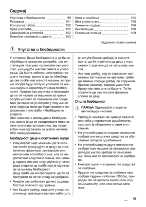 Page 99Садржај
Упутства о безбедности _ _ _ _ _ _ _ _  99
Руковање _ _ _ _ _ _ _ _ _ _ _ _ _ _ _ _  101
Контролна табла _ _ _ _ _ _ _ _ _ _ _   102
Прва употреба _ _ _ _ _ _ _ _ _ _ _ _ _  102
Свакодневна употреба _ _ _ _ _ _ _ _   102
Помоћне напомене и савети _ _ _ _ _  103Нега и чишћење _ _ _ _ _ _ _ _ _ _ _ _  104
Шта учинити ако... _ _ _ _ _ _ _ _ _ _ _  105
Технички подаци _ _ _ _ _ _ _ _ _ _ _   108
Инсталација _ _ _ _ _ _ _ _ _ _ _ _ _ _   108
Еколошка питања _ _ _ _ _ _ _ _ _ _ _   109
Задржано право...