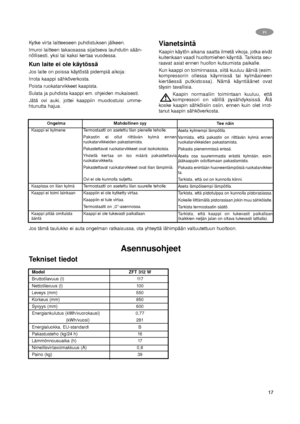 Page 1717
FI
Ongelma
Kaappi ei kylmene
Kaapissa on liian kylmä
Kaappi ei toimi lainkaan
Kaappi pitää omituista
ääntäMahdollinen syy
Termostaatti on asetettu liian pienelle teholle.
Pakastin ei ollut riittävän kylmä ennen
ruokatarvikkeiden pakastamista.
Pakastettavat ruokatarvikkeet ovat isokokoisia.
Yhdellä kertaa on iso määrä pakastettavia
ruokatarvikkeita.
Pakastettavat ruokatarvikkeet ovat liian lämpimiä.
Ovi ei ole kunnolla suljettu.
Termostaatti on asetettu liian suurelle teholle.
Kaappiin ei ole kytketty...