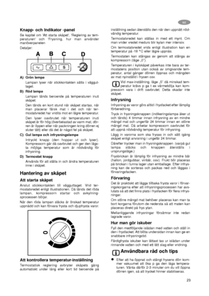 Page 2323
SE
Knapp- och Indikator -panel
Se kapitel om 'Att starta skåpet', 'Reglering av tem-
peraturen' och 'Frysning, hur man använder
manöverpanelen
Detaljer:
A) Grön lampa
Lampan lyser när stickkontakten sätts i väggut-
taget.
B) Röd lampa
Lampan tänds beroende på temperaturen inuti
skåpet.
Den tänds en kort stund när skåpet startas, när
man placerar färsk mat i det och när ter-
mostatvredet har vridits mot en lägre temperatur.
Den lyser oavbrutet när temperaturen inuti
skåpet är för...