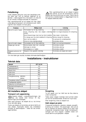 Page 2525
SE
Felsökning
Under skåpets gång kan små men besvärliga prob-
lem dyka upp, som ej behöver åtgärdas av en
tekniker. I nästa kapitel finns information om olika fel
för att undvika onödiga kostnader för reparation.
Fäst uppmärksamhet på att skåpet kan låta något
under gång (kompressor, och cirkulations ljud). Det är
inget fel, bara skåpets normala gång.Fäst uppmärksamhet på att skåpet fungerar
med avbrott, så att när kompressorn stannar
betyder det inte att strömmen är bruten. Därför ska du
se till att...