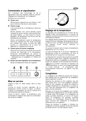 Page 1313
Commandes et signalisation
Voir l`utilisation des commandes et de la
signalisation dans les chapitres „Mise en service”,
„Réglage de la température” et „Congélation”.
Eléments de la commande:
A) Témoin vert
Allume quand l`appareil est sous tension, c`est
que la fiche est mise dans la prise secteur.
B) Témoin rouge
Il est commandé par la température interne de
l`appareil.
Allume pendant une courte période quand
l`appareil se met en marche, quand aliment frais
est placé dedans, ou bien quand le bouton...