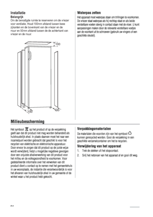 Page 64Installatie
BelangrijkOm de benodigde ruimte te reserveren om de vriezer
voor ventilatie, Houd 100mm afstand tussen twee 
zijkanten en de bovenkant van de   en de 
muur en 50mm afstand tussen de de achterkant van 
 en de muur.vriezer
vriezer
100
100100
50
 