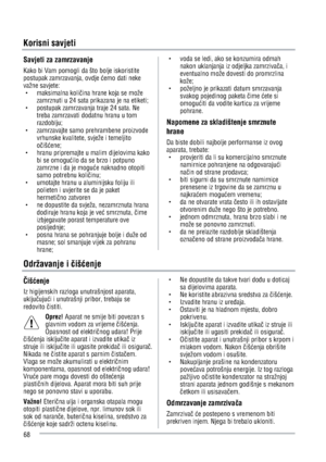 Page 68Savjeti za zamrzavanje 
Kako bi Vam pomogli da što bolje iskoristite 
postupak zamrzavanja, ovdje Úemo dati neke 
važne savjete: 
g maksimalna koliÜina hrane koja se može 
zamrznuti u 24 sata prikazana je na etiketi; 
g  postupak zamrzavanja traje 24 sata. Ne 
treba zamrzavati dodatnu hranu u tom 
razdoblju;
g  zamrzavajte samo prehrambene proizvode 
vrhunske kvalitete, svježe i temeljito 
oÜišÚene; 
g  hranu pripremajte u malim dijelovima kako 
bi se omoguÚilo da se brzo i potpuno 
zamrzne i da je...