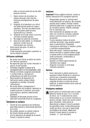 Page 81cÖtre un service autorizat sau de cÖtre 
personal calificat. 
1.    Cablul electric de alimentare nu 
trebuie prelungit. Este interzisa 
folosirea prelungitoarelor de cablu 
electric. 
2.   Asigurai-vÖ cÖtecherul nu e strivit 
sau deteriorat de partea din spate a 
aparatului. Strivirea sau deteriorarea 
prizei de putere poate provoca 
supraîncÖlzirei incendiu. 
3. Asigurai-vÖ cÖ avei acces la priza de 
une este alimentat aparatul. 
4.   Nu tragei de cablul de alimentare. 
5.   DacÖ priza este...