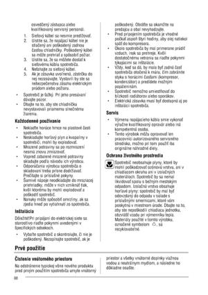 Page 88osvedÜený zástupca alebo 
kvalifikovaný servisný personál. 
1.   Sie9ový kábel sa nesmie predlžova9.
2.    Uistite sa, že napájací kábel nie je 
stlaÜený ani poškodený zadnou 
Üas9ou chladniÜky. Poškodený kábel 
sa môže prehria9 a spôsobi9 požiar.   
3.  Uistite sa, že sa môžete dosta9 k 
sie9ovému káblu spotrebiÜa.
4.   Ne9ahajte za sie9ový kábel.   
5.    Ak je zásuvka uvo8nená, zástrÜku do 
nej nezasúvajte. Vystavili by ste sa 
nebezpeÜenstvu zásahu elektrickým 
prúdom alebo požiaru.   
g...