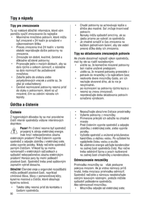 Page 90Tipy a nápady 
Tipy pre zmrazovanie 
Tu sú niektoré dôležité informácie, ktoré vám 
pomôžu využi9 zmrazovanie Üo najlepšie 
g  Maximálne množstvo potravín, ktoré môžu 
by9 zmrazené v 24 hodín je oznaÜené v 
výkonnostnom štítku   
g  Proces zmrazenia trvá 24 hodín: v tomto 
období nepridávajte 5alšie potraviny na 
zmrazenie. 
g  Zmrazujte len dobré, kvalitné, Üerstvé a 
dôkladne oÜistené potraviny;   
g  Pripravujte jedlo v malých dávkach, aby sa 
dalo rýchlo a celkom zamrazi9, a následne 
sa dalo...