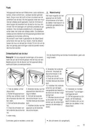 Page 11Plaats
Het apparaat moet ver van hittebronnen, zoals radiatoren,
boilers, direct zonlicht enz., vandaan worden geïnstal-
leerd. Zorg er voor dat lucht vrij kan circuleren aan de
achterkant van de kast. Als het apparaat onder een muur
met een afdakje wordt geplaatst, moet de minimale af-
stand tussen de bovenkant van de kast en de muur ten
minste 100 mm bedragen om optimale prestaties te ga-
randeren. Voor de beste prestatie kunt u het apparaat
echter beter niet onder een afdakje zetten. De afstelbare...