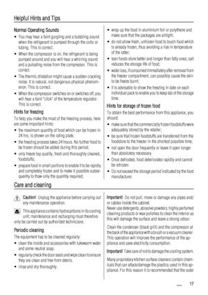 Page 17Helpful Hints and Tips
Normal Operating Sounds
• You may hear a faint gurgling and a bubbling sound
when the refrigerant is pumped through the coils or
tubing. This is correct.
• When the compressor is on, the refrigerant is being
pumped around and you will hear a whirring sound
and a pulsating noise from the compressor. This is
correct.
• The thermic dilatation might cause a sudden cracking
noise. It is natural, not dangerous physical phenom-
enon. This is correct.
• When the compressor switches on or...