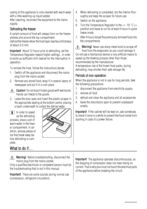 Page 18casing of this appliance is only cleaned with warm water
with a little washing-up liquid added.
After cleaning, reconnect the equipment to the mains
supply.
Defrosting the freezer
A certain amount of frost will always form on the freezer
shelves and around the top compartment.
Defrost the freezer when the frost layer reaches a thickness
of about 3-5 mm.
Important!  About 12 hours prior to defrosting, set the
Temperature Regulator toward higher settings , in order
to build up sufficient chill reserve for...