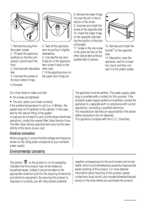 Page 221. Remove the plug from
the power socket.
2. Tilt back the appliance
carefully so that the com-
pressor cannot touch the
floor.
3. Unscrew both adjustable
feet.
4. Unscrew the screws of
the door bottom hinge.5. Take off the appliance
door by pulling it slightly
downwards.
6. Unscrew the top door
hinge pin of the appliance
then screw it back on the
other side.
7. Fit the appliance door on
the upper door hinge pin.
8. Remove the lower hinge.
Put over the pin in the di-
rection of the arrow.
9. Unscrew and...