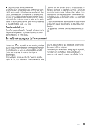 Page 33• La porte ouvre et ferme correctement.
Si la température ambiante est basse (en hiver, par exem-
ple), il se peut que le joint nadhère pas parfaitement. Dans
ce cas, attendez que le joint reprenne sa taille naturelle.
Si vous ne voulez pas effectuer personnellement les opé-
rations décrites ci-dessus, contactez votre service après-
vente. Un technicien du service après-vente procédera à
la réversibilité de la porte à vos frais.
Branchement électrique
Contrôlez, avant de brancher lappareil, si la tension...