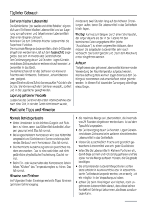 Page 38Täglicher Gebrauch
Einfrieren frischer Lebensmittel
Die Gefrierfächer (der zweite und dritte Behälter) eignen
sich zum Einfrieren frischer Lebensmittel und zur Lage-
rung von gefrorenen und tiefgefrorenen Lebensmitteln
über einen längeren Zeitraum.
Aktivieren Sie zum Einfrieren frischer Lebensmittel die
Superfrost-Funktion.
Die maximale Menge an Lebensmitteln, die in 24 Stunden
eingefroren werden kann, ist auf dem Typenschild ange-
geben, das sich im Inneren des Geräts befindet.
Der Gefriervorgang dauert...