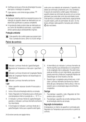 Page 61• Certifique-se de que a ficha de alimentação fica aces-
sível após a instalação do aparelho.
•
Ligue apenas a uma fonte de água potável. 
24)
Assistência
• Quaisquer trabalhos eléctricos necessários para a ma-
nutenção do aparelho devem ser efectuados por um
electricista qualificado ou pessoa competente.
• A manutenção deste produto deve ser efectuada por
um Centro de Assistência autorizado, o qual deverá
utilizar apenas peças sobressalentes originais.
Protecção ambiental
Este aparelho não contém gases...