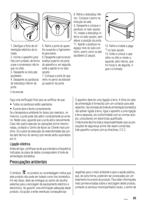 Page 691. Desligue a ficha de ali-
mentação eléctrica da to-
mada.
2. Incline o aparelho para
trás com cuidado, de forma
a que o compressor não to-
que no chão.
3. Desaperte os dois pés
ajustáveis.
4. Desaperte os parafusos
da dobradiça inferior da
porta.5. Retire a porta do apare-
lho puxando-a ligeiramen-
te para baixo.
6. Desaperte o perno da do-
bradiça superior da porta
do aparelho e, em seguida,
volte a apertá-lo no lado
oposto.
7. Coloque a porta do apa-
relho no perno da dobradi-
ça superior da porta....