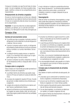 Page 75Coloque en la bandeja una capa fina de frutas sin empa-
quetar. Una vez congeladas, las frutas se pueden empa-
quetar, clasificar y colocar en los compartimentos de al-
macenamiento.
Almacenamiento de alimentos congelados
Al poner en marcha el aparato por primera vez o después
de un periodo sin uso, déjelo en marcha al menos durante
2 horas con un ajuste alto antes de colocar los productos
en el compartimento.
Importante  En caso de producirse una descongelación
accidental, por ejemplo, por un corte del...