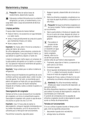 Page 76Mantenimiento y limpieza
Precaución  Antes de realizar tareas de
mantenimiento, desenchufe el aparato.
Este equipo contiene hidrocarburos en la unidad de
refrigeración; por tanto, el mantenimiento y la re-
carga deben estar a cargo exclusivamente de técnicos
autorizados.
Limpieza periódica
El equipo debe limpiarse de manera habitual:
• limpie el interior y los accesorios con agua templada
y un jabón neutro.
• revise y limpie periódicamente las juntas de la puerta
para mantenerlas limpias y sin restos;
•...