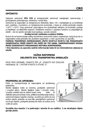 Page 2323
CRO
OPĆENITO
 
Uspravni zamrzivač ZFU 325 je kompresorski zamrzivač namijenjen zamrzavanju i 
produljenom pohranjivanju namirnica i izradi leda.
Zamrzivač je napravljen za temperaturnu klimatsku klasu «N» i namijenjen je za korištenje 
pod uvjetima u kućanstvu sa temperaturom prostorije u kojoj se uređaj postavlja između 
+16°C i +32°C. Ovaj zamrzivač zadovoljava sve dosadašnje zahtjeve za kućanske uređaje 
za hlađenje i za električke naprave. Rashladno sredstvo i upuhano sredstvo su prijateljski po...