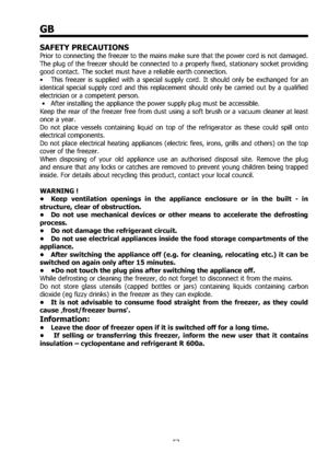Page 5252
GB
SAFETY PRECAUTIONS 
Prior to connecting the freezer to the mains make sure that the power cord is not damaged. 
The plug of the freezer should be connected to a properly ﬁxed, stationary socket providing 
good contact. The socket must have a reliable earth connection. 
•  This freezer is supplied with a special supply cord. It should only be exchanged for an 
identical special supply cord and this replacement should only be carried out by a qualiﬁed 
electrician or a competent person. 
 •  After...