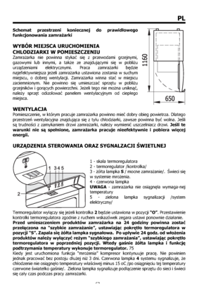 Page 6363
PL
Schemat przestrzeni koniecznej do prawidłowego 
funkcjonowania zamrażarki 
WYBÓR MIEJSCA URUCHOMIENIA 
CHLODZIARKI W POMIESZCZENIU
Zamrażarka nie powinna stykać się z przewodami grzejnymi, 
gazowymi lub innymi, a także ze znajdującymi się w pobliżu 
urządzeniami elektrycznymi. Praca zamrażarki będzie 
najefektywniejsza jeżeli zamrażarka ustawiona zostania w suchym 
miejscu, o dobrej wentylacji. Zamrażarka winna stać w miejscu 
zaciemnionym. Nie powinno się umieszczać sprzętu w pobliżu 
grzejników i...