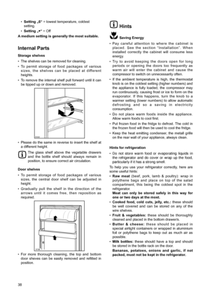 Page 438
¥Setting ã6Ò= lowest temperature, coldest 
setting.
¥
Setting ã¥Ò= Off
A medium setting is generally the most suitable.
Internal Parts
Storage shelves
¥ The shelves can be removed for cleaning.
¥ To permit storage of food packages of various
sizes, the shelves can be placed at different
heights.
¥ To remove the internal shelf pull forward until it can
be tipped up or down and removed.
¥ Please do the same in reverse to insert the shelf at
a different height.
The glass shelf above the vegetable...