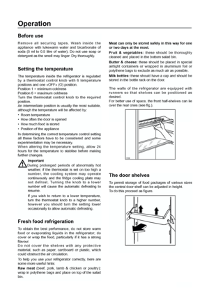 Page 44
Fresh food refrigeration
To obtain the best performance, do not store warm
food or evaporating liquids in the refrigerator; do
cover or wrap the food, particularly if it has a strong
flavour.
Do not cover the shelves with any protective
material, such as paper, cardboard or plastic, which
could obstruct the air circulation.
To help you use your refrigerator correctly, here are
some more useful hints:
Raw meat (beef, pork, lamb & chicken or poultry):
wrap in polythene bags and place on top of the salad...