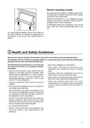 Page 55
Normal operating sounds
You may hear faint gurgling or bubbling sounds when
the refrigerant is pumped through the coils or tubing
at the rear, to the cooling plate.
When the compressor is on, the refrigerant is being
pumped round, and you will hear a whirring sound or
pulsating noise from the compressor.
A thermostat controls the compressor, and you will
hear a faint ‘click’ when the thermostat cuts in and
out.
For more thorough cleaning, the top door shelf and
the bottle shelf can be removed by...