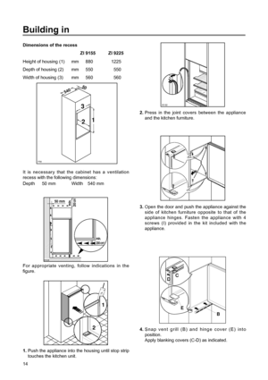 Page 14Dimensions of the recess
ZI 9155ZI 9225
Height of housing (1) mm  8801225
Depth of housing (2) mm  550 550
Width of housing (3) mm  560 560
It is necessary that the cabinet has a ventilation
recess with the following dimensions:
Depth 50 mm Width 540 mm
Building in
PR0
540
50
3
21
For appropriate venting, follow indications in the
figure.
50 mm
min.
200 cm2
200 cm
2
min.
D526
D022
1
2
1.Push the appliance into the housing until stop strip
touches the kitchen unit.
14
2.Press in the joint covers between...