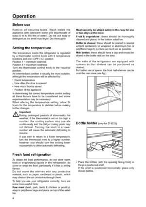 Page 44
Fresh food refrigeration
To obtain the best performance, do not store warm
food or evaporating liquids in the refrigerator; do
cover or wrap the food, particularly if it has a strong
flavour.
Do not cover the shelves with any protective
material, such as paper, cardboard or plastic, which
may obstruct the air circulation through them.
To help you use your refrigerator correctly, here are
some more useful hints:
Raw meat (beef, pork, lamb & chicken or poultry):
wrap in polythene bags and place on top of...