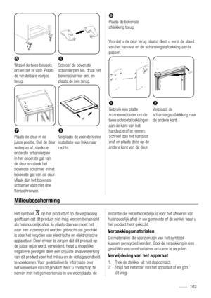 Page 103 

Wissel de twee beugels 
om en zet ze vast. Plaats 
de verstelbare voetjes 
terug.Schroef de bovenste 
scharnierpen los, draai het 
bovenscharnier om, en 
plaats de pen terug.
 
 
Ÿ 
Plaats de deur in de 
juiste positie. Stel de deur 
waterpas af, steek de 
onderste scharnierpen 
in het onderste gat van 
de deur en steek het 
bovenste scharnier in het 
bovenste gat van de deur. 
Maak dan het bovenste 
scharnier vast met drie 
ﬂensschroeven.Verplaats de voorste kleine 
installatie van links naar...